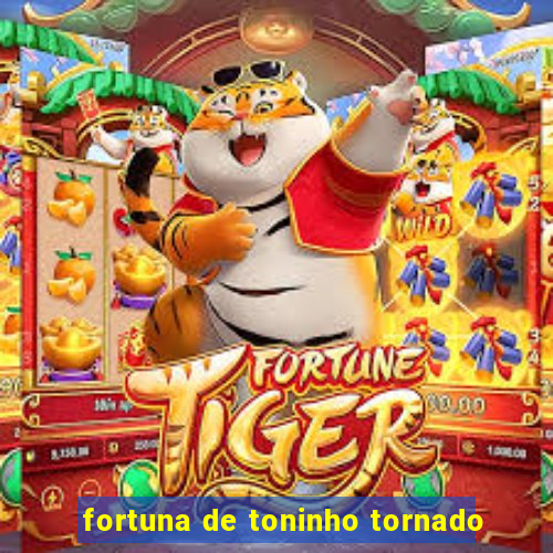 fortuna de toninho tornado